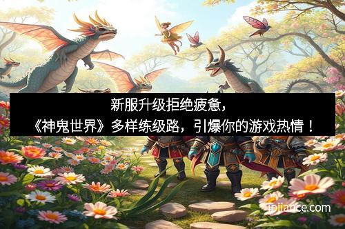 新服升级拒绝疲惫，《神鬼世界》多样练级路，引爆你的游戏热情！
