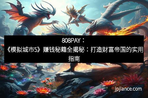 808PAY：《模拟城市5》赚钱秘籍全揭秘：打造财富帝国的实用指南