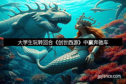 大学生玩转回合《创世西游》中赢奔驰车